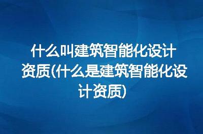 什么叫建筑智能化设计资质(什么是建筑智能化设计资质)